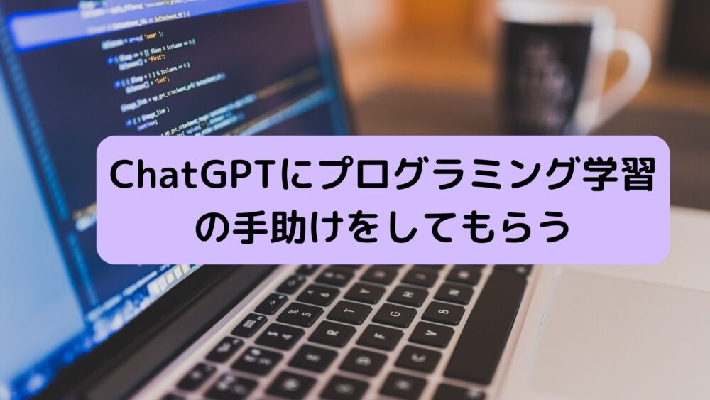 ChatGPTにプログラミング学習の手助けをしてもらう